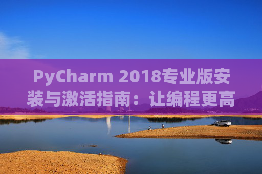 PyCharm 2018专业版安装与激活指南：让编程更高效